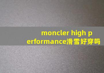 moncler high performance滑雪好穿吗